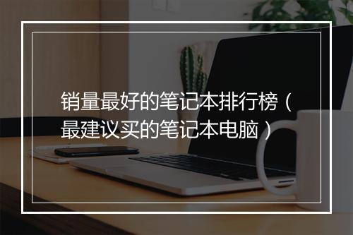 销量最好的笔记本排行榜（最建议买的笔记本电脑）