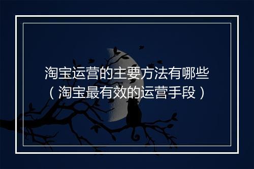 淘宝运营的主要方法有哪些（淘宝最有效的运营手段）