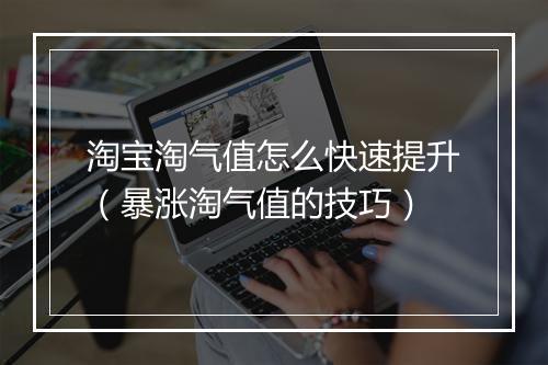 淘宝淘气值怎么快速提升（暴涨淘气值的技巧）