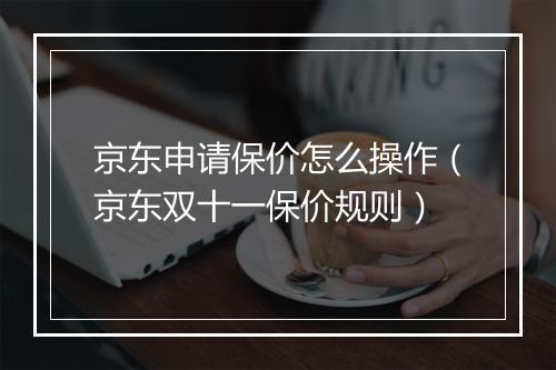 京东申请保价怎么操作（京东双十一保价规则）