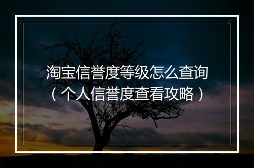 淘宝信誉度等级怎么查询（个人信誉度查看攻略）
