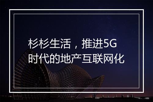 杉杉生活，推进5G时代的地产互联网化
