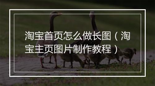 淘宝首页怎么做长图（淘宝主页图片制作教程）