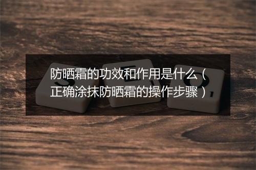 防晒霜的功效和作用是什么（正确涂抹防晒霜的操作步骤）