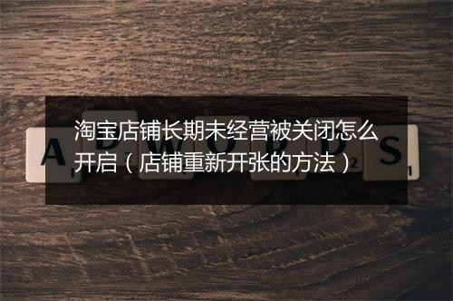 淘宝店铺长期未经营被关闭怎么开启（店铺重新开张的方法）