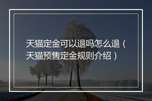 天猫定金可以退吗怎么退（天猫预售定金规则介绍）