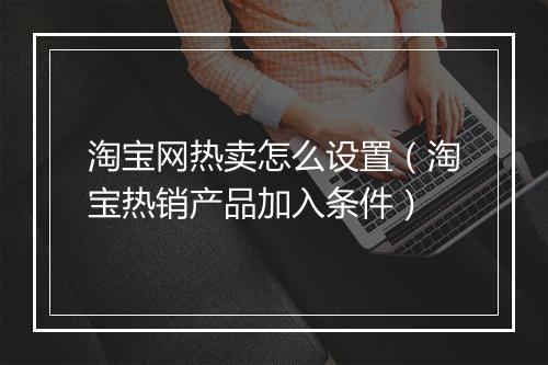 淘宝网热卖怎么设置（淘宝热销产品加入条件）