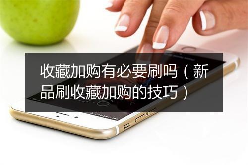 收藏加购有必要刷吗（新品刷收藏加购的技巧）