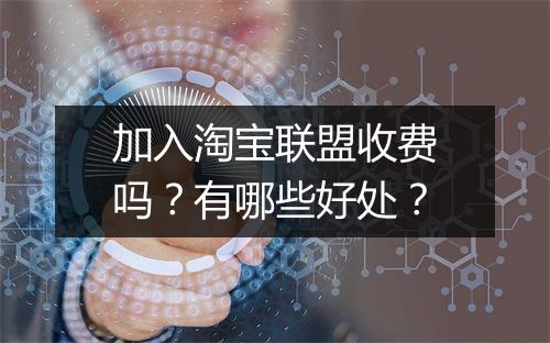 加入淘宝联盟收费吗？有哪些好处？
