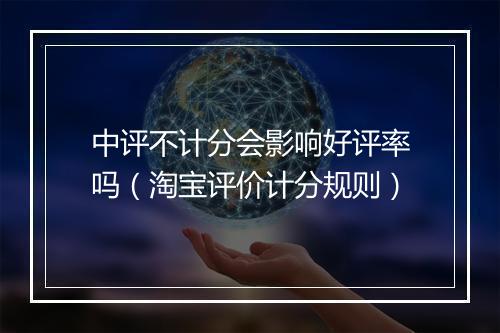 中评不计分会影响好评率吗（淘宝评价计分规则）