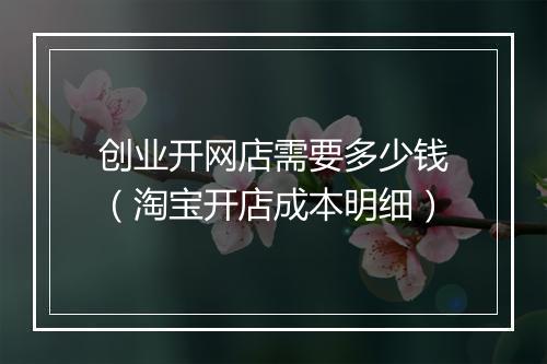 创业开网店需要多少钱（淘宝开店成本明细）