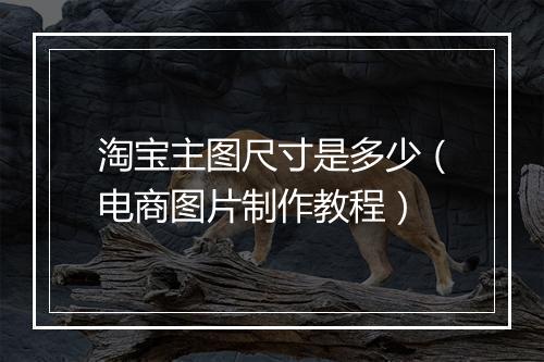 淘宝主图尺寸是多少（电商图片制作教程）