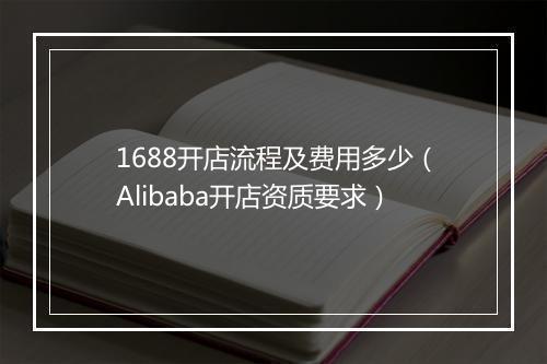 1688开店流程及费用多少（Alibaba开店资质要求）