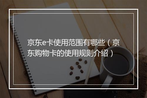 京东e卡使用范围有哪些（京东购物卡的使用规则介绍）
