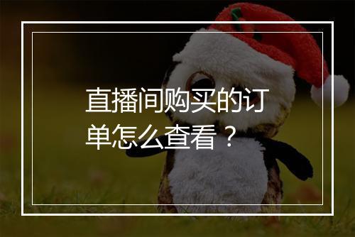 直播间购买的订单怎么查看？
