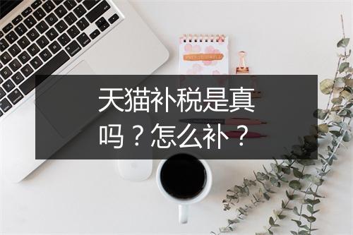 天猫补税是真吗？怎么补？