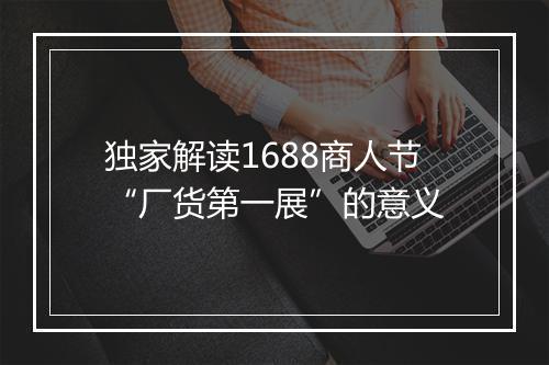 独家解读1688商人节“厂货第一展”的意义