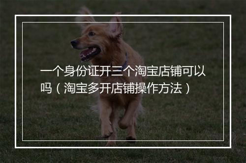 一个身份证开三个淘宝店铺可以吗（淘宝多开店铺操作方法）