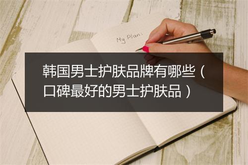 韩国男士护肤品牌有哪些（口碑最好的男士护肤品）
