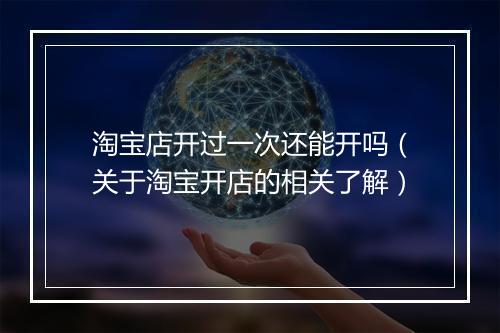 淘宝店开过一次还能开吗（关于淘宝开店的相关了解）
