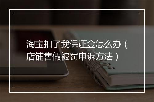 淘宝扣了我保证金怎么办（店铺售假被罚申诉方法）