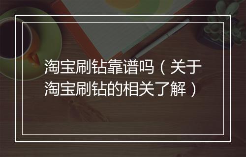 淘宝刷钻靠谱吗（关于淘宝刷钻的相关了解）