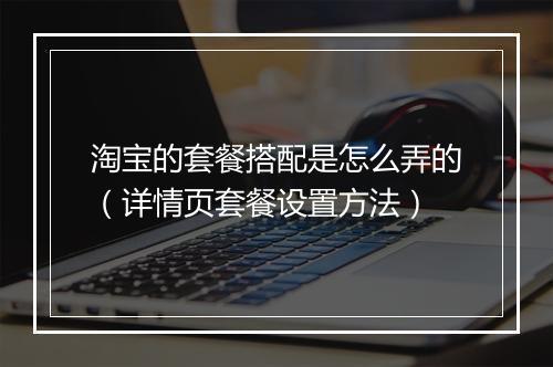 淘宝的套餐搭配是怎么弄的（详情页套餐设置方法）