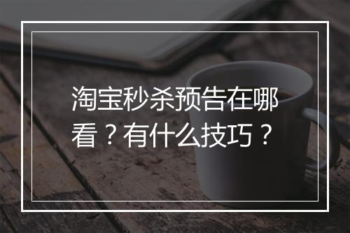 淘宝秒杀预告在哪看？有什么技巧？