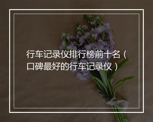 行车记录仪排行榜前十名（口碑最好的行车记录仪）
