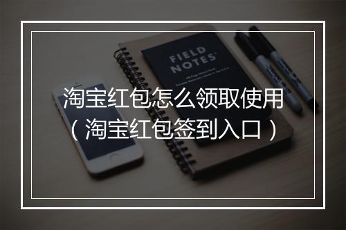 淘宝红包怎么领取使用（淘宝红包签到入口）