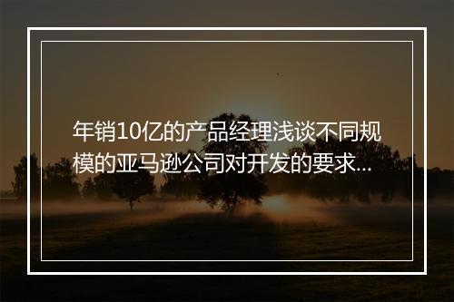 年销10亿的产品经理浅谈不同规模的亚马逊公司对开发的要求和心路历程