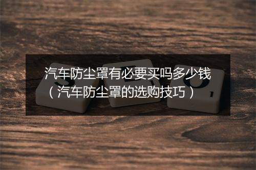 汽车防尘罩有必要买吗多少钱（汽车防尘罩的选购技巧）