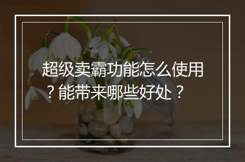 超级卖霸功能怎么使用？能带来哪些好处？
