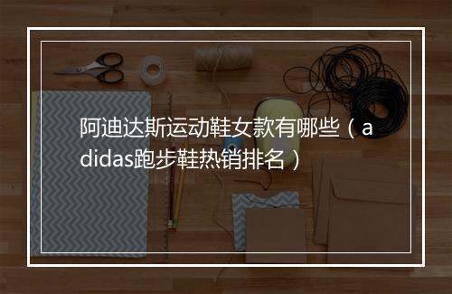阿迪达斯运动鞋女款有哪些（adidas跑步鞋热销排名）