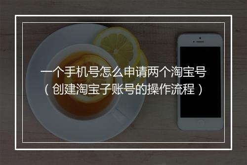 一个手机号怎么申请两个淘宝号（创建淘宝子账号的操作流程）
