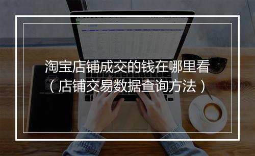 淘宝店铺成交的钱在哪里看（店铺交易数据查询方法）