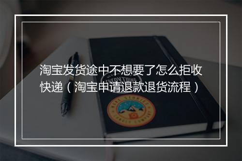 淘宝发货途中不想要了怎么拒收快递（淘宝申请退款退货流程）