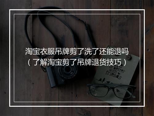 淘宝衣服吊牌剪了洗了还能退吗（了解淘宝剪了吊牌退货技巧）