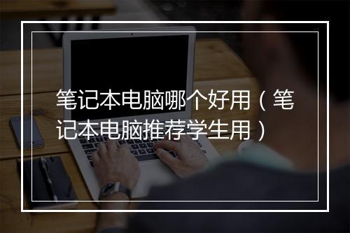 笔记本电脑哪个好用（笔记本电脑推荐学生用）