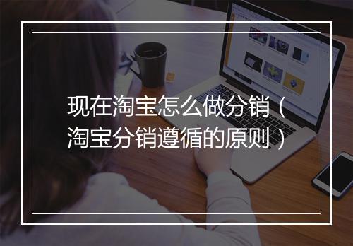 现在淘宝怎么做分销（淘宝分销遵循的原则）