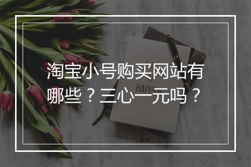 淘宝小号购买网站有哪些？三心一元吗？
