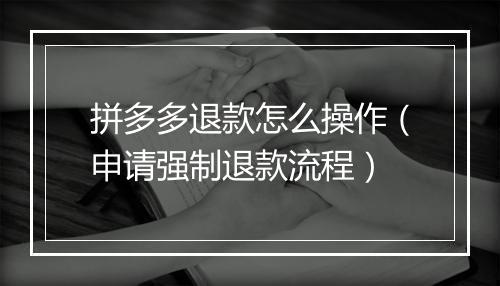 拼多多退款怎么操作（申请强制退款流程）