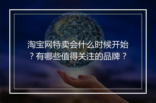 淘宝网特卖会什么时候开始？有哪些值得关注的品牌？