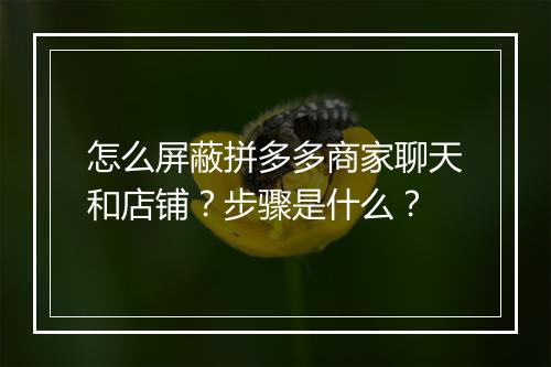 怎么屏蔽拼多多商家聊天和店铺？步骤是什么？