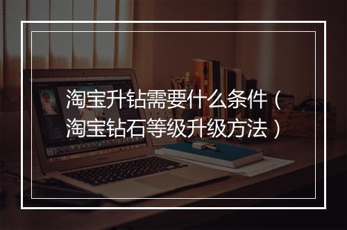 淘宝升钻需要什么条件（淘宝钻石等级升级方法）