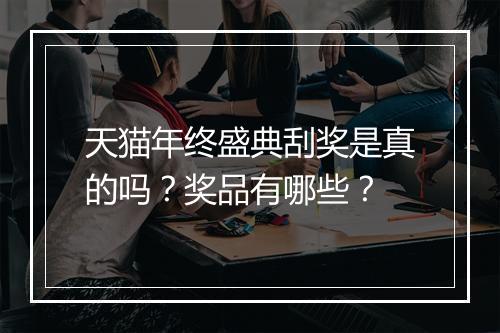 天猫年终盛典刮奖是真的吗？奖品有哪些？