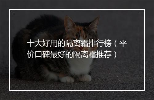 十大好用的隔离霜排行榜（平价口碑最好的隔离霜推荐）