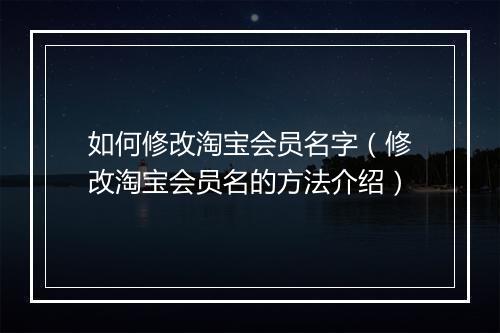 如何修改淘宝会员名字（修改淘宝会员名的方法介绍）