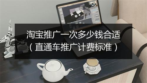 淘宝推广一次多少钱合适（直通车推广计费标准）