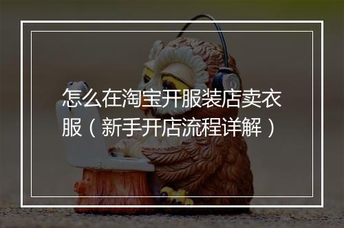 怎么在淘宝开服装店卖衣服（新手开店流程详解）